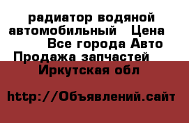 радиатор водяной автомобильный › Цена ­ 6 500 - Все города Авто » Продажа запчастей   . Иркутская обл.